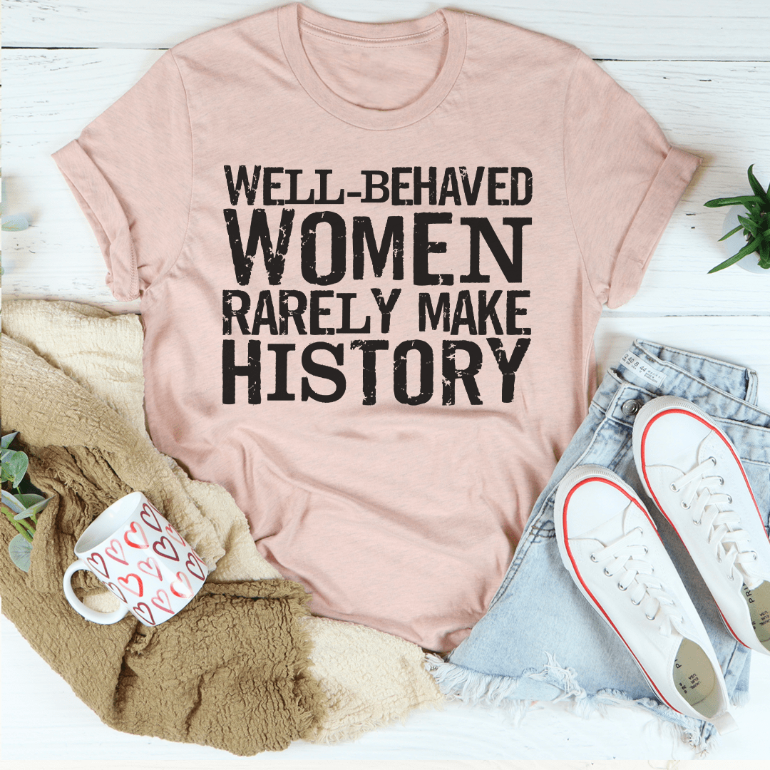 Well Behaved Women Rarely Make History Tee-3