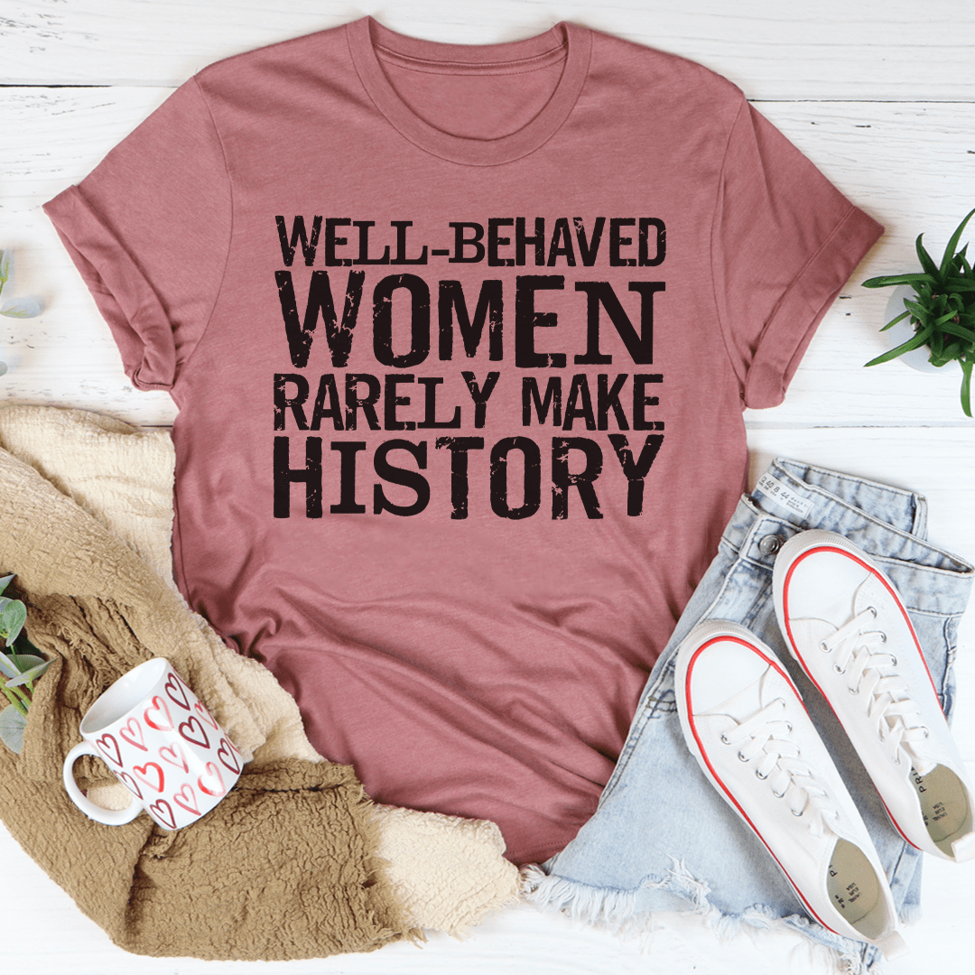 Well Behaved Women Rarely Make History Tee-2